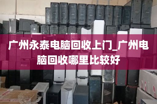 广州永泰电脑回收上门_广州电脑回收哪里比较好