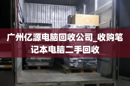 广州亿源电脑回收公司_收购笔记本电脑二手回收