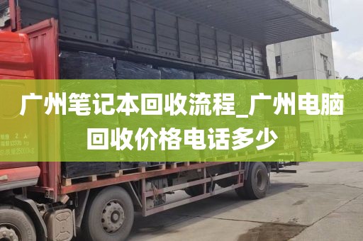 广州笔记本回收流程_广州电脑回收价格电话多少