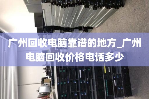 广州回收电脑靠谱的地方_广州电脑回收价格电话多少
