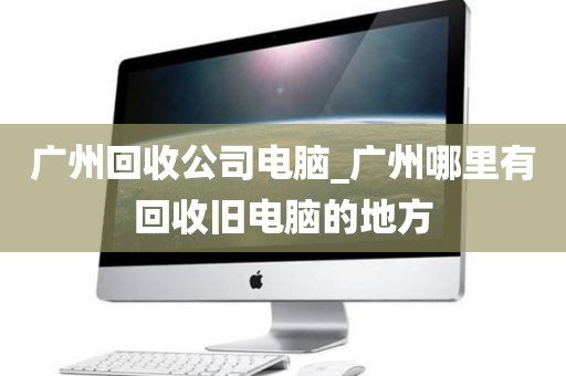 广州回收公司电脑_广州哪里有回收旧电脑的地方