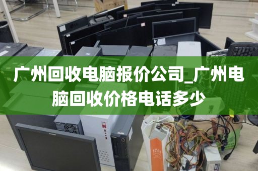 广州回收电脑报价公司_广州电脑回收价格电话多少