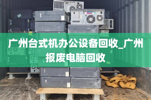 广州台式机办公设备回收_广州报废电脑回收