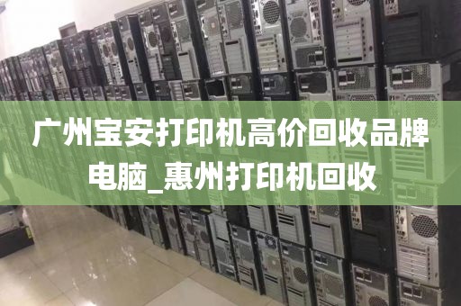 广州宝安打印机高价回收品牌电脑_惠州打印机回收