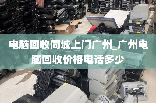 电脑回收同城上门广州_广州电脑回收价格电话多少