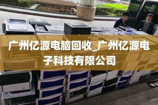 广州亿源电脑回收_广州亿源电子科技有限公司