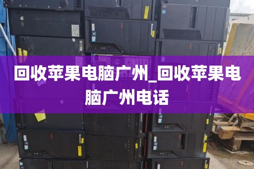 回收苹果电脑广州_回收苹果电脑广州电话
