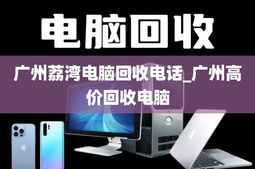 广州荔湾电脑回收电话_广州高价回收电脑