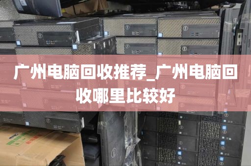 广州电脑回收推荐_广州电脑回收哪里比较好