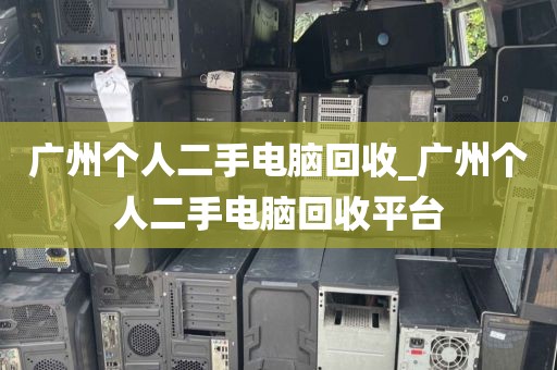 广州个人二手电脑回收_广州个人二手电脑回收平台