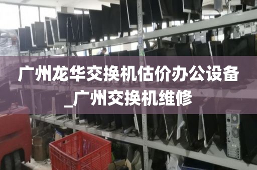 广州龙华交换机估价办公设备_广州交换机维修