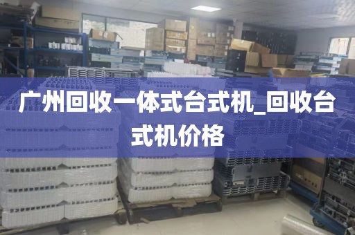 广州回收一体式台式机_回收台式机价格