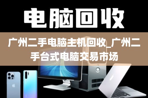 广州二手电脑主机回收_广州二手台式电脑交易市场