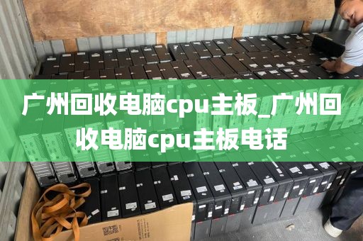 广州回收电脑cpu主板_广州回收电脑cpu主板电话