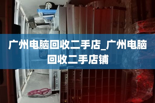 广州电脑回收二手店_广州电脑回收二手店铺