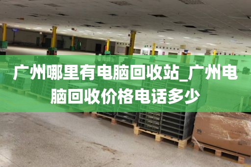 广州哪里有电脑回收站_广州电脑回收价格电话多少