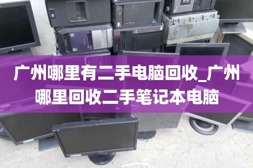 广州哪里有二手电脑回收_广州哪里回收二手笔记本电脑
