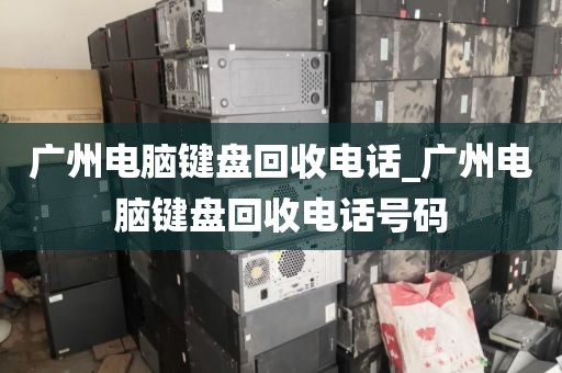 广州电脑键盘回收电话_广州电脑键盘回收电话号码