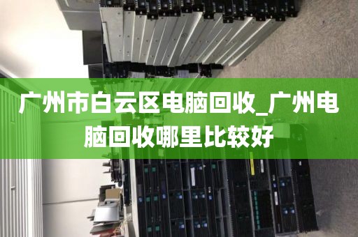 广州市白云区电脑回收_广州电脑回收哪里比较好