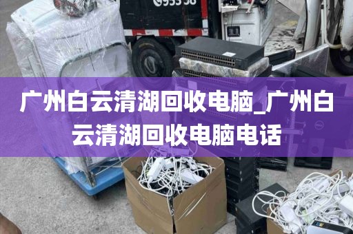 广州白云清湖回收电脑_广州白云清湖回收电脑电话