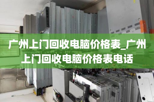 广州上门回收电脑价格表_广州上门回收电脑价格表电话