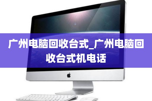 广州电脑回收台式_广州电脑回收台式机电话