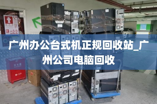 广州办公台式机正规回收站_广州公司电脑回收
