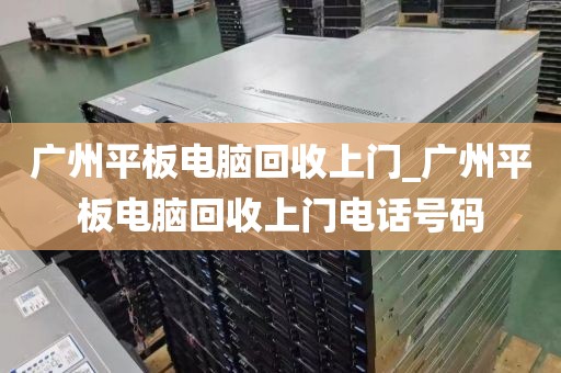 广州平板电脑回收上门_广州平板电脑回收上门电话号码