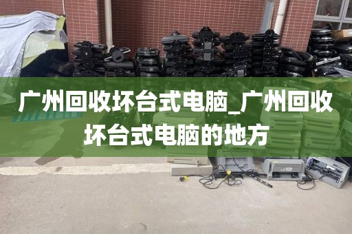 广州回收坏台式电脑_广州回收坏台式电脑的地方