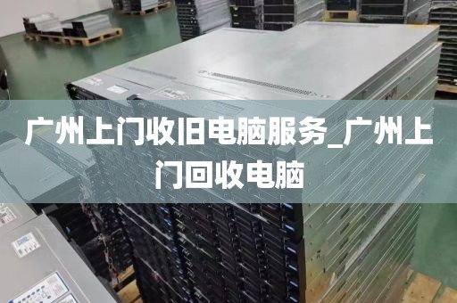 广州上门收旧电脑服务_广州上门回收电脑