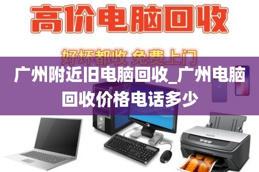 广州附近旧电脑回收_广州电脑回收价格电话多少