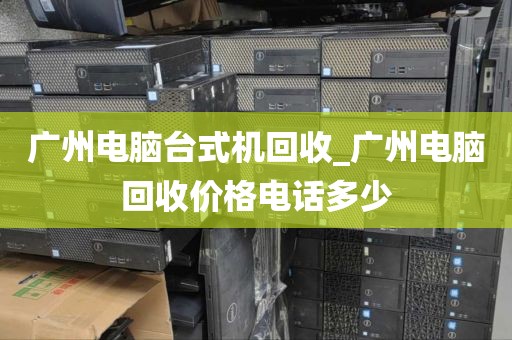 广州电脑台式机回收_广州电脑回收价格电话多少