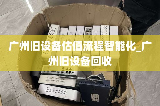 广州旧设备估值流程智能化_广州旧设备回收