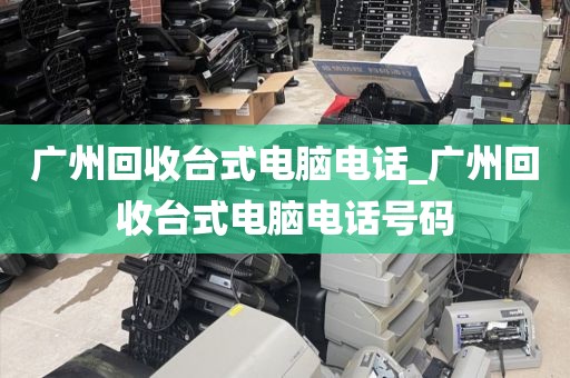 广州回收台式电脑电话_广州回收台式电脑电话号码