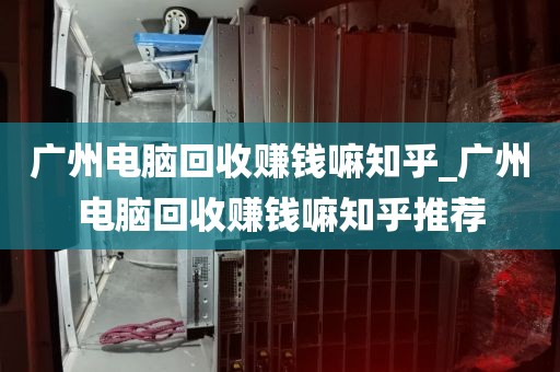 广州电脑回收赚钱嘛知乎_广州电脑回收赚钱嘛知乎推荐