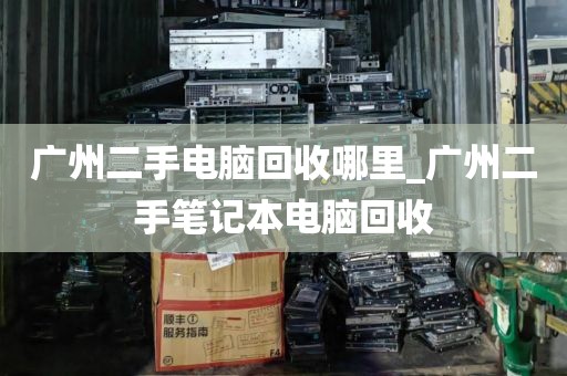 广州二手电脑回收哪里_广州二手笔记本电脑回收