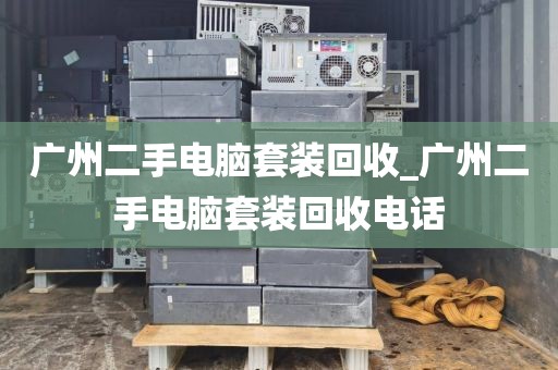 广州二手电脑套装回收_广州二手电脑套装回收电话