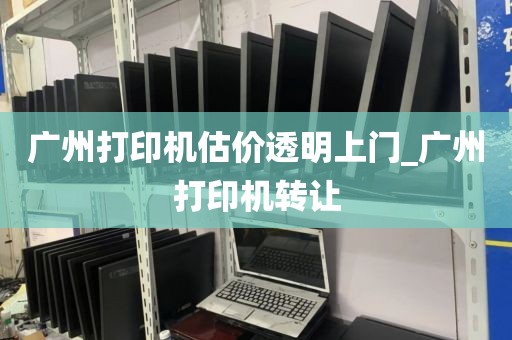 广州打印机估价透明上门_广州打印机转让