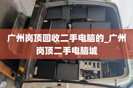 广州岗顶回收二手电脑的_广州岗顶二手电脑城