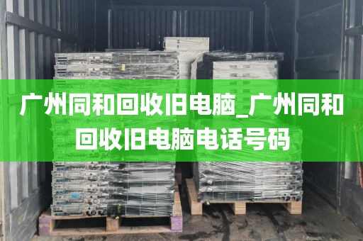 广州同和回收旧电脑_广州同和回收旧电脑电话号码
