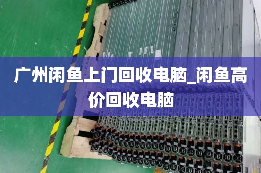 广州闲鱼上门回收电脑_闲鱼高价回收电脑