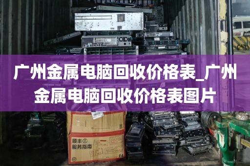 广州金属电脑回收价格表_广州金属电脑回收价格表图片