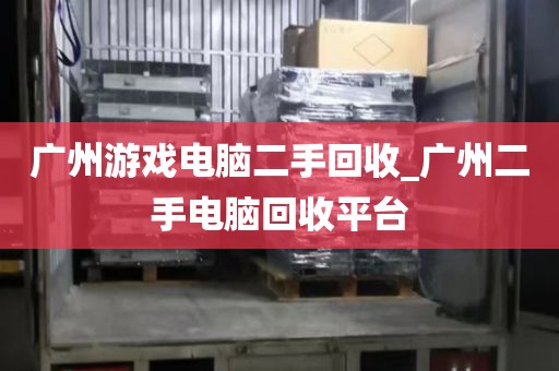 广州游戏电脑二手回收_广州二手电脑回收平台