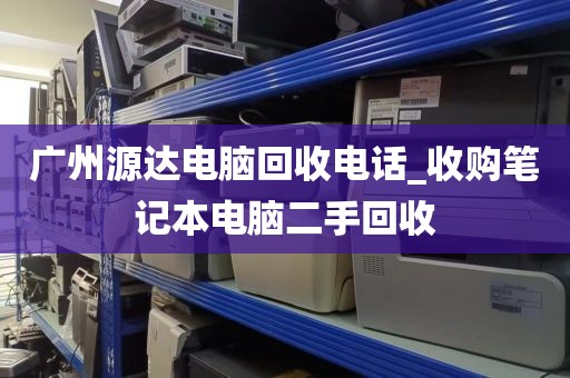 广州源达电脑回收电话_收购笔记本电脑二手回收