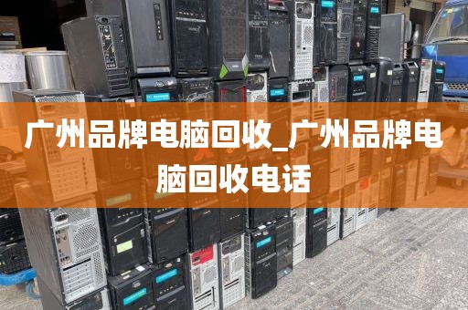 广州品牌电脑回收_广州品牌电脑回收电话