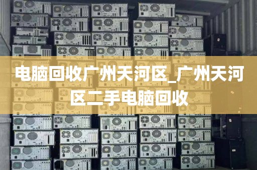 电脑回收广州天河区_广州天河区二手电脑回收