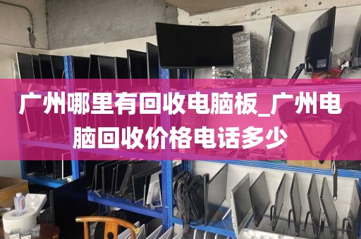 广州哪里有回收电脑板_广州电脑回收价格电话多少