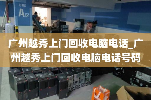 广州越秀上门回收电脑电话_广州越秀上门回收电脑电话号码