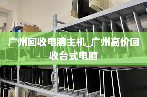 广州回收电脑主机_广州高价回收台式电脑