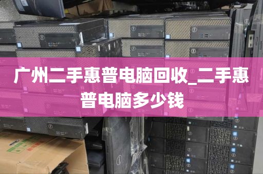 广州二手惠普电脑回收_二手惠普电脑多少钱